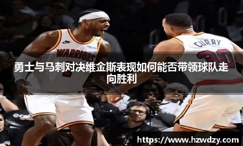 勇士与马刺对决维金斯表现如何能否带领球队走向胜利
