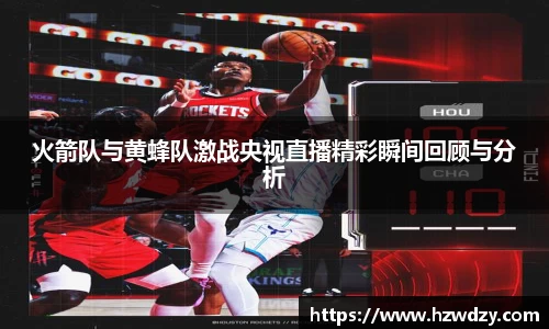 火箭队与黄蜂队激战央视直播精彩瞬间回顾与分析