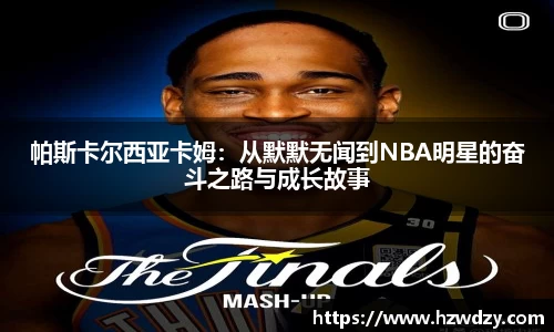 帕斯卡尔西亚卡姆：从默默无闻到NBA明星的奋斗之路与成长故事