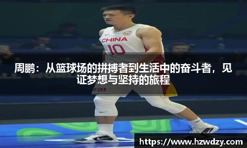 周鹏：从篮球场的拼搏者到生活中的奋斗者，见证梦想与坚持的旅程