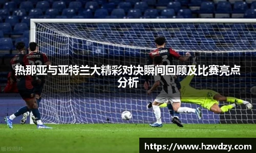 热那亚与亚特兰大精彩对决瞬间回顾及比赛亮点分析