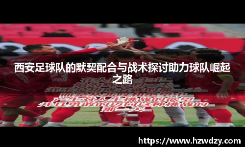 西安足球队的默契配合与战术探讨助力球队崛起之路
