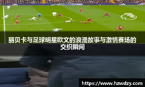 丽贝卡与足球明星欧文的浪漫故事与激情赛场的交织瞬间