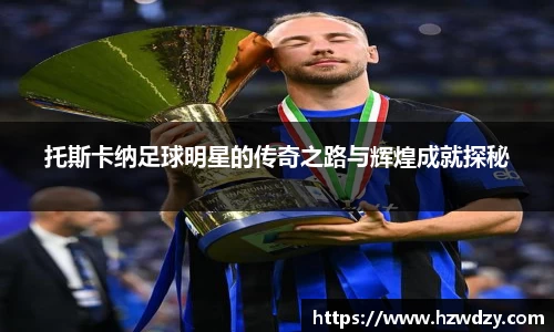 托斯卡纳足球明星的传奇之路与辉煌成就探秘