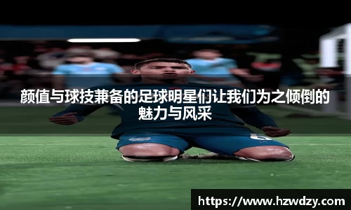 颜值与球技兼备的足球明星们让我们为之倾倒的魅力与风采
